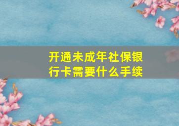 开通未成年社保银行卡需要什么手续