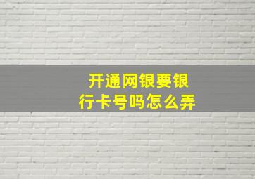 开通网银要银行卡号吗怎么弄