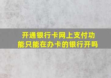 开通银行卡网上支付功能只能在办卡的银行开吗