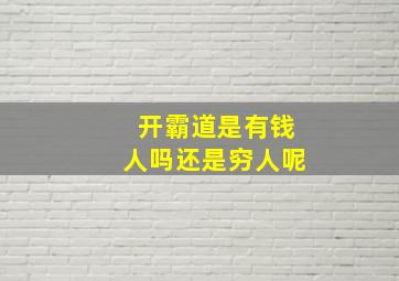 开霸道是有钱人吗还是穷人呢