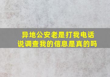 异地公安老是打我电话说调查我的信息是真的吗