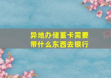 异地办储蓄卡需要带什么东西去银行