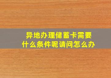 异地办理储蓄卡需要什么条件呢请问怎么办