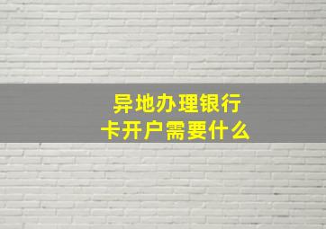 异地办理银行卡开户需要什么