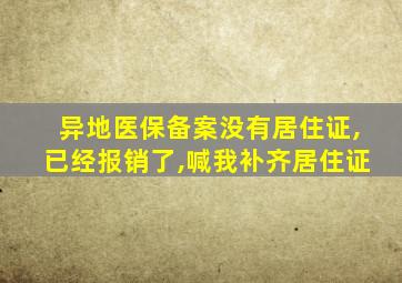 异地医保备案没有居住证,已经报销了,喊我补齐居住证