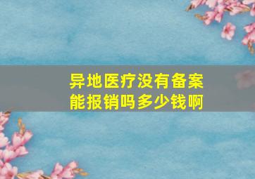 异地医疗没有备案能报销吗多少钱啊