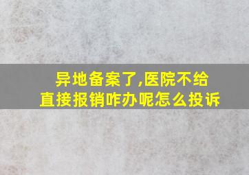 异地备案了,医院不给直接报销咋办呢怎么投诉