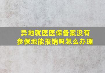 异地就医医保备案没有参保地能报销吗怎么办理