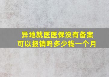 异地就医医保没有备案可以报销吗多少钱一个月