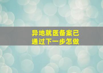 异地就医备案已通过下一步怎做