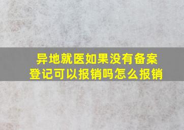 异地就医如果没有备案登记可以报销吗怎么报销