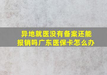 异地就医没有备案还能报销吗广东医保卡怎么办