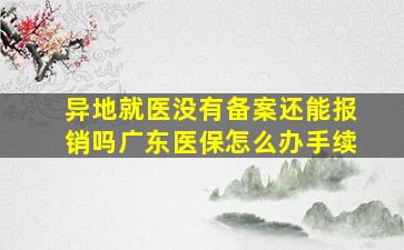 异地就医没有备案还能报销吗广东医保怎么办手续