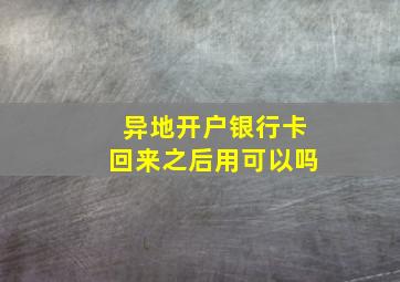 异地开户银行卡回来之后用可以吗