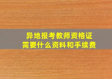 异地报考教师资格证需要什么资料和手续费