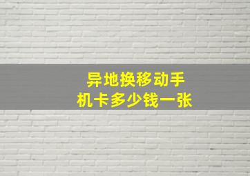 异地换移动手机卡多少钱一张