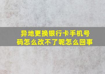 异地更换银行卡手机号码怎么改不了呢怎么回事