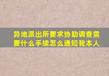 异地派出所要求协助调查需要什么手续怎么通知我本人