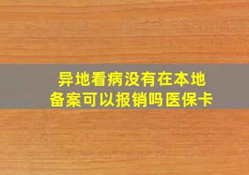 异地看病没有在本地备案可以报销吗医保卡