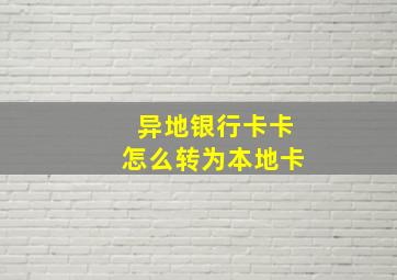 异地银行卡卡怎么转为本地卡