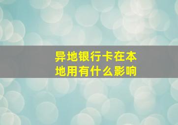 异地银行卡在本地用有什么影响