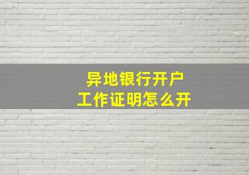 异地银行开户工作证明怎么开