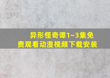 异形怪奇谭1~3集免费观看动漫视频下载安装