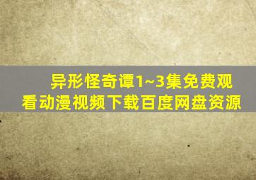 异形怪奇谭1~3集免费观看动漫视频下载百度网盘资源