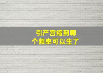 引产宫缩到哪个频率可以生了