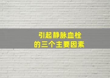 引起静脉血栓的三个主要因素