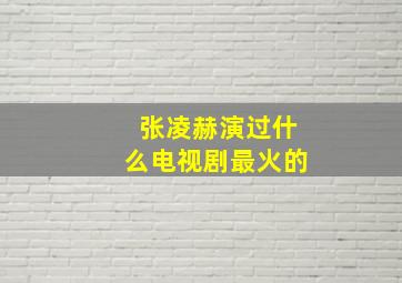 张凌赫演过什么电视剧最火的