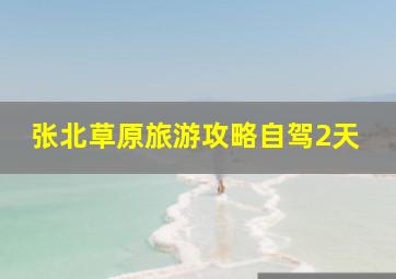 张北草原旅游攻略自驾2天