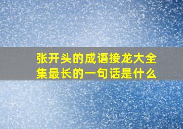 张开头的成语接龙大全集最长的一句话是什么