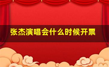 张杰演唱会什么时候开票