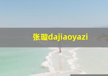 张璇dajiaoyazi