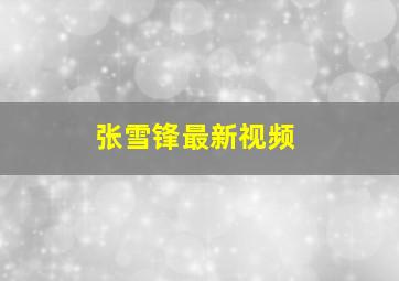 张雪锋最新视频