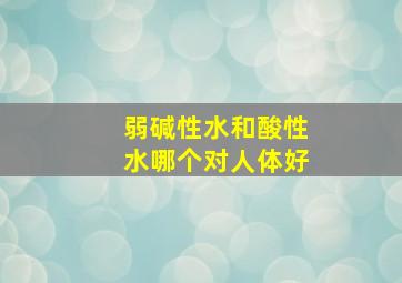 弱碱性水和酸性水哪个对人体好