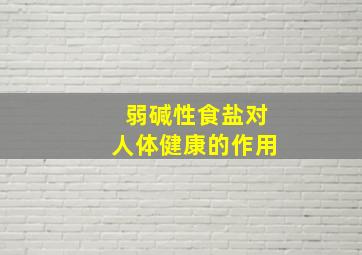 弱碱性食盐对人体健康的作用