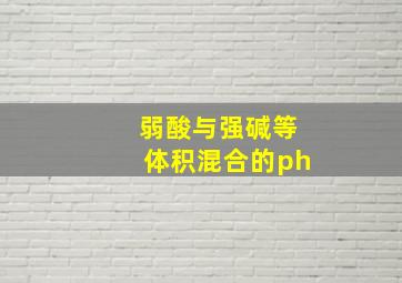 弱酸与强碱等体积混合的ph