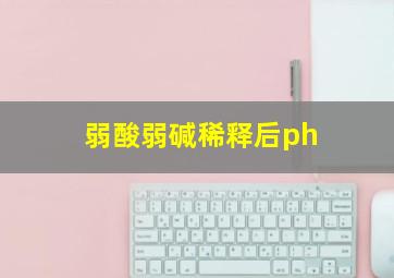 弱酸弱碱稀释后ph