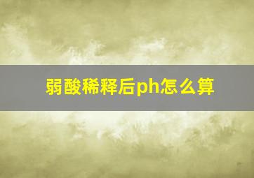 弱酸稀释后ph怎么算