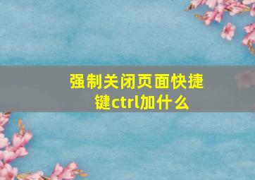 强制关闭页面快捷键ctrl加什么