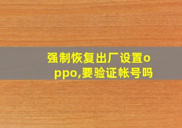 强制恢复出厂设置oppo,要验证帐号吗