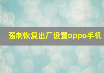 强制恢复出厂设置oppo手机