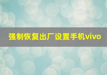 强制恢复出厂设置手机vivo