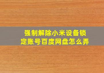 强制解除小米设备锁定账号百度网盘怎么弄