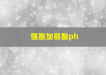 强酸加弱酸ph