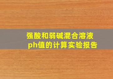 强酸和弱碱混合溶液ph值的计算实验报告