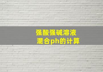 强酸强碱溶液混合ph的计算