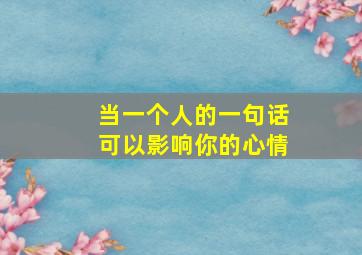 当一个人的一句话可以影响你的心情